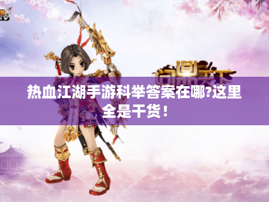 热血江湖手游科举答案在哪?这里全是干货! 热血江湖手游科举答案在哪?这里全是干货!