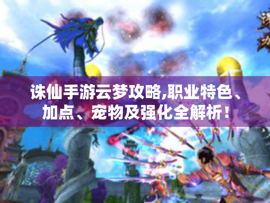 诛仙手游云梦攻略,职业特色、加点、宠物及强化全解析! 诛仙手游云梦攻略,职业特色、加点、宠物及强化全解析!