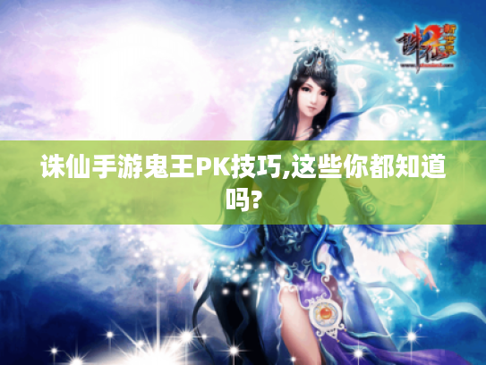 诛仙手游鬼王PK技巧,这些你都知道吗? 诛仙手游鬼王PK技巧,这些你都知道吗?