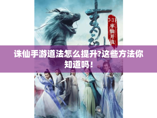 诛仙手游道法怎么提升?这些方法你知道吗! 诛仙手游道法怎么提升?这些方法你知道吗!