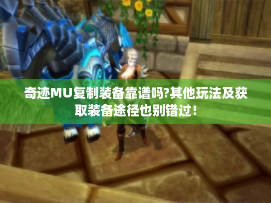 奇迹MU复制装备靠谱吗?其他玩法及获取装备途径也别错过! 奇迹MU复制装备靠谱吗?其他玩法及获取装备途径也别错过!