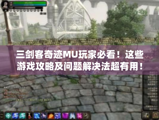 三剑客奇迹MU玩家必看!这些游戏攻略及问题解决法超有用! 三剑客奇迹MU玩家必看!这些游戏攻略及问题解决法超有用!