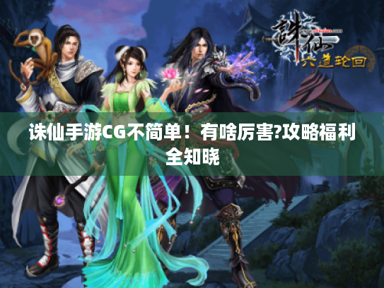 诛仙手游CG不简单！有啥厉害?攻略福利全知晓