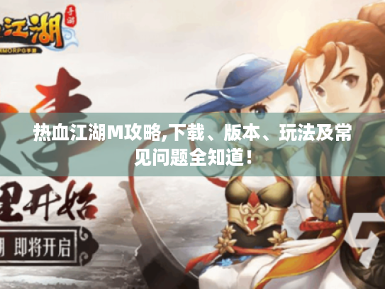 热血江湖M攻略,下载、版本、玩法及常见问题全知道! 热血江湖M攻略,下载、版本、玩法及常见问题全知道!