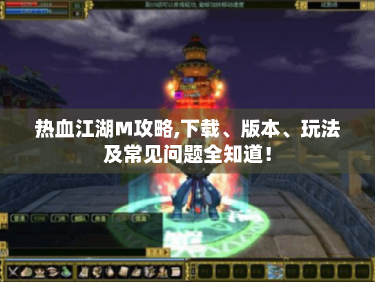 热血江湖M攻略,下载、版本、玩法及常见问题全知道! 热血江湖M攻略,下载、版本、玩法及常见问题全知道!
