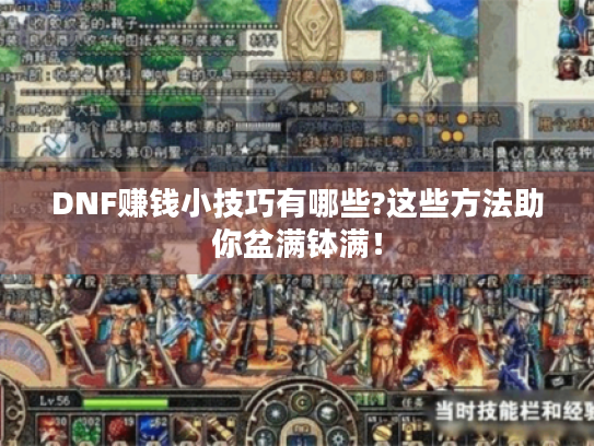 DNF赚钱小技巧有哪些?这些方法助你盆满钵满! DNF赚钱小技巧有哪些?这些方法助你盆满钵满!