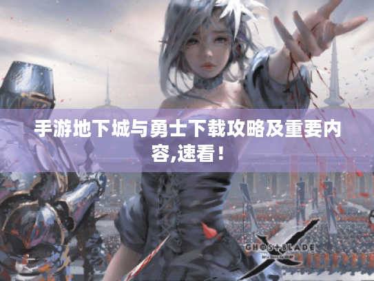 手游地下城与勇士下载攻略及重要内容,速看! 手游地下城与勇士下载攻略及重要内容,速看!