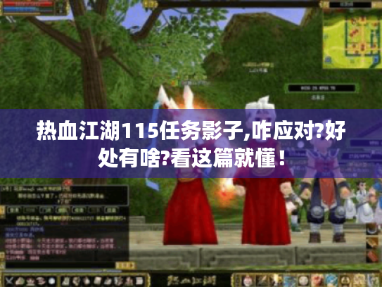 热血江湖115任务影子,咋应对?好处有啥?看这篇就懂! 热血江湖115任务影子,咋应对?好处有啥?看这篇就懂!