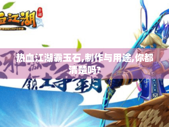 热血江湖霸玉石,制作与用途,你都清楚吗?