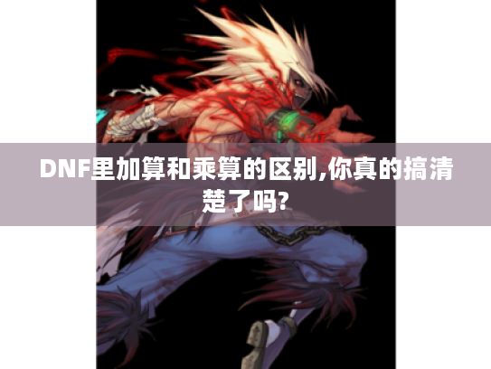 DNF里加算和乘算的区别,你真的搞清楚了吗? DNF里加算和乘算的区别,你真的搞清楚了吗?