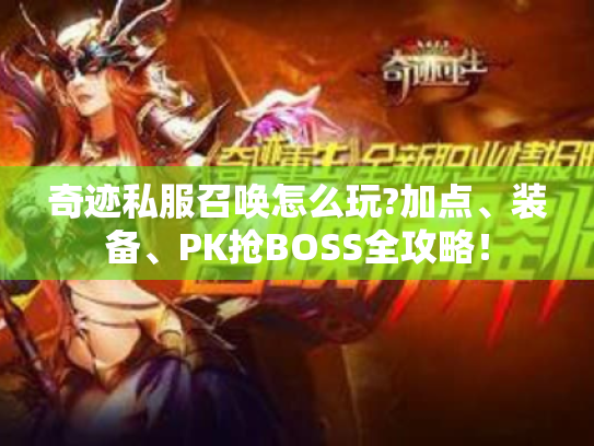 奇迹私服召唤怎么玩?加点、装备、PK抢BOSS全攻略！