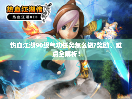 热血江湖90级气功任务怎么做?奖励、难点全解析！