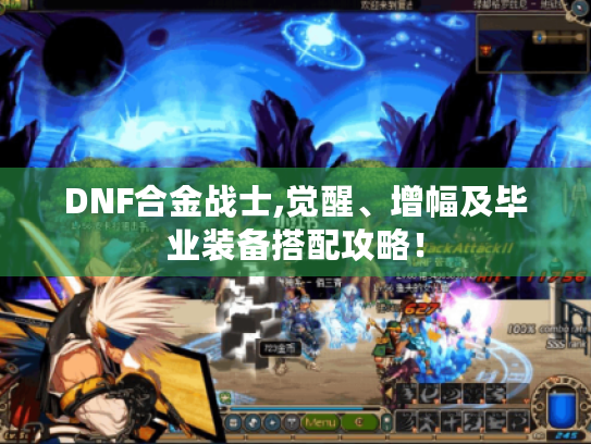 DNF合金战士,觉醒、增幅及毕业装备搭配攻略! DNF合金战士,觉醒、增幅及毕业装备搭配攻略!