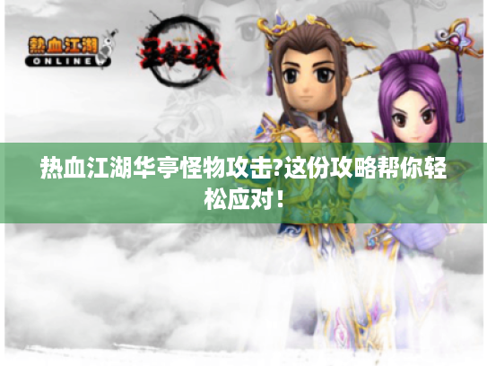 热血江湖华亭怪物攻击?这份攻略帮你轻松应对! 热血江湖华亭怪物攻击?这份攻略帮你轻松应对!