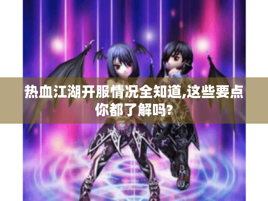 热血江湖开服情况全知道,这些要点你都了解吗? 热血江湖开服情况全知道,这些要点你都了解吗?