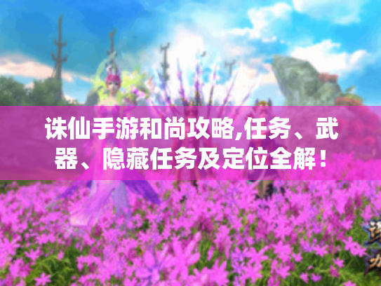 诛仙手游和尚攻略,任务、武器、隐藏任务及定位全解！