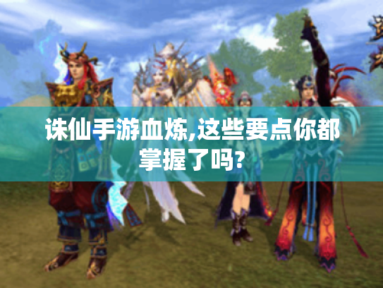 诛仙手游血炼,这些要点你都掌握了吗? 诛仙手游血炼,这些要点你都掌握了吗?