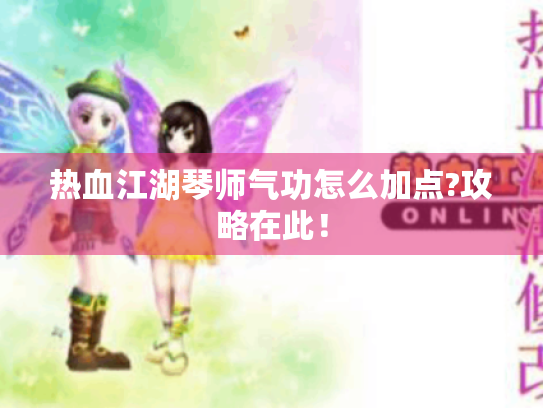 热血江湖琴师气功怎么加点?攻略在此！