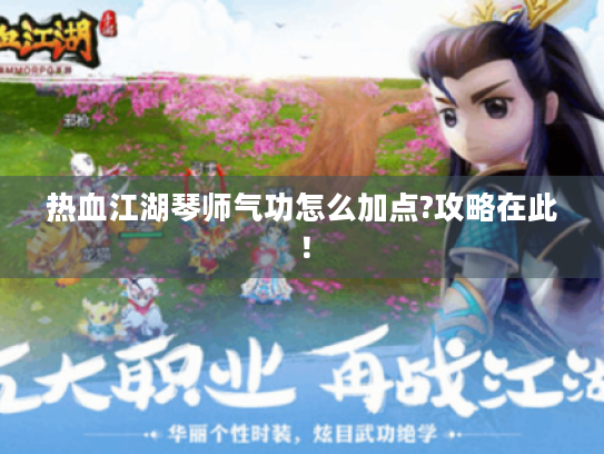 热血江湖琴师气功怎么加点?攻略在此！