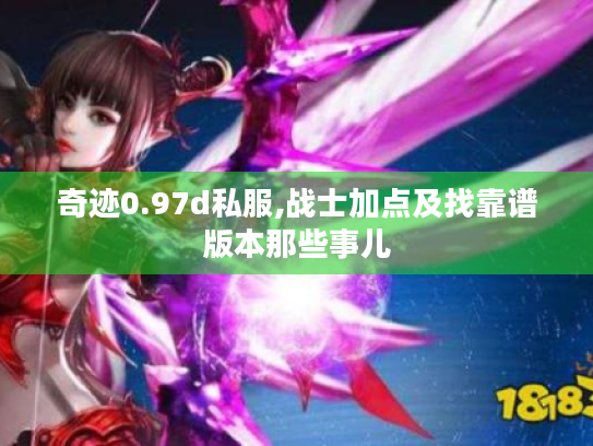 奇迹0.97d私服,战士加点及找靠谱版本那些事儿 奇迹0.97d私服,战士加点及找靠谱版本那些事儿