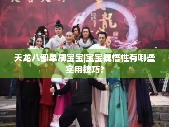 天龙八部单刷宝宝|宝宝提悟性有哪些实用技巧? 天龙八部单刷宝宝|宝宝提悟性有哪些实用技巧?