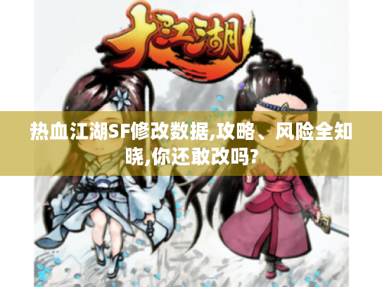 热血江湖SF修改数据,攻略、风险全知晓,你还敢改吗? 热血江湖SF修改数据,攻略、风险全知晓,你还敢改吗?