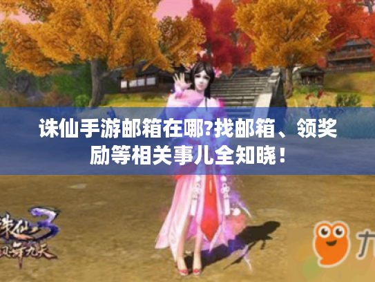 诛仙手游邮箱在哪?找邮箱、领奖励等相关事儿全知晓! 诛仙手游邮箱在哪?找邮箱、领奖励等相关事儿全知晓!