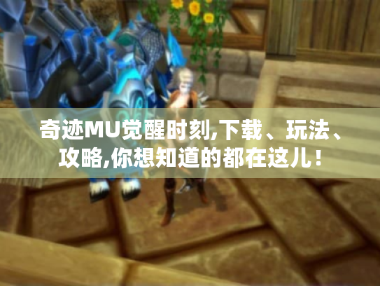 奇迹MU觉醒时刻,下载、玩法、攻略,你想知道的都在这儿! 奇迹MU觉醒时刻,下载、玩法、攻略,你想知道的都在这儿!