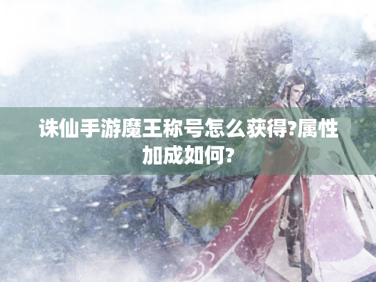 诛仙手游魔王称号怎么获得?属性加成如何? 诛仙手游魔王称号怎么获得?属性加成如何?