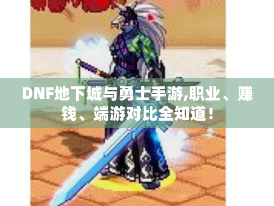 DNF地下城与勇士手游,职业、赚钱、端游对比全知道! DNF地下城与勇士手游,职业、赚钱、端游对比全知道!