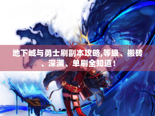 地下城与勇士刷副本攻略,等级、搬砖、深渊、单刷全知道! 地下城与勇士刷副本攻略,等级、搬砖、深渊、单刷全知道!