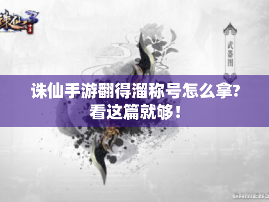 诛仙手游翻得溜称号怎么拿?看这篇就够! 诛仙手游翻得溜称号怎么拿?看这篇就够!