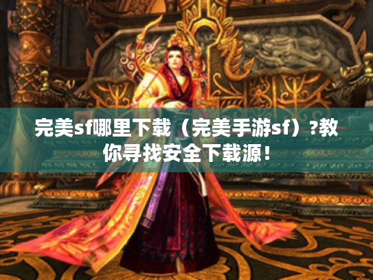 完美sf哪里下载(完美手游sf)?教你寻找安全下载源! 完美sf哪里下载(完美手游sf)?教你寻找安全下载源!