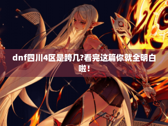 dnf四川4区是跨几?看完这篇你就全明白啦! dnf四川4区是跨几?看完这篇你就全明白啦!