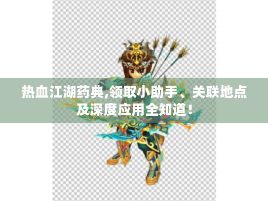 热血江湖药典,领取小助手、关联地点及深度应用全知道! 热血江湖药典,领取小助手、关联地点及深度应用全知道!