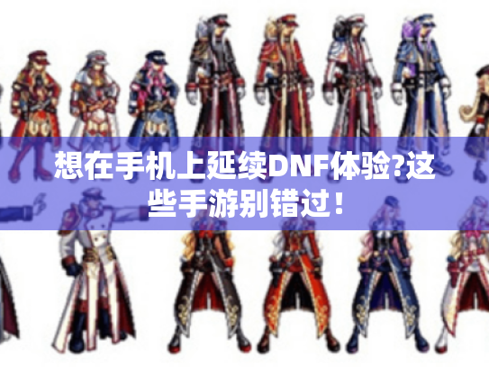 想在手机上延续DNF体验?这些手游别错过! 想在手机上延续DNF体验?这些手游别错过!