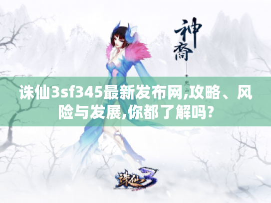 诛仙3sf345最新发布网,攻略、风险与发展,你都了解吗? 诛仙3sf345最新发布网,攻略、风险与发展,你都了解吗?