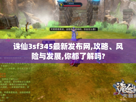 诛仙3sf345最新发布网,攻略、风险与发展,你都了解吗? 诛仙3sf345最新发布网,攻略、风险与发展,你都了解吗?