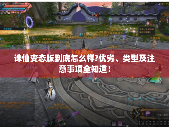 诛仙变态版到底怎么样?优劣、类型及注意事项全知道! 诛仙变态版到底怎么样?优劣、类型及注意事项全知道!