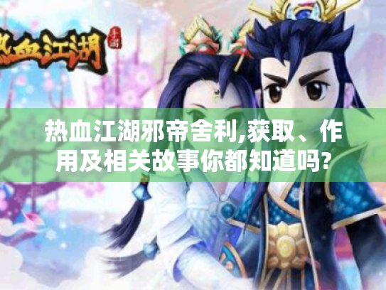 热血江湖邪帝舍利,获取、作用及相关故事你都知道吗? 热血江湖邪帝舍利,获取、作用及相关故事你都知道吗?