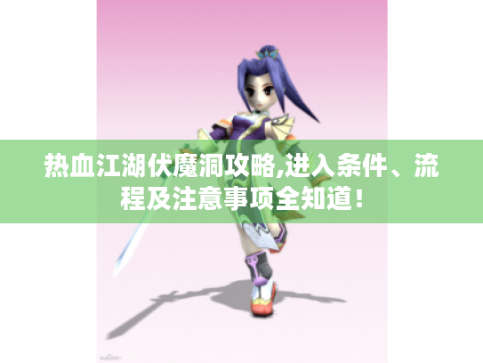 热血江湖伏魔洞攻略,进入条件、流程及注意事项全知道! 热血江湖伏魔洞攻略,进入条件、流程及注意事项全知道!