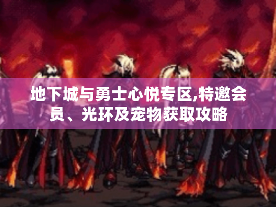 地下城与勇士心悦专区,特邀会员、光环及宠物获取攻略