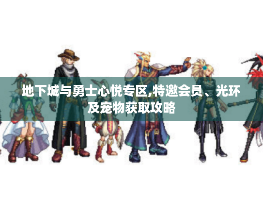 地下城与勇士心悦专区,特邀会员、光环及宠物获取攻略