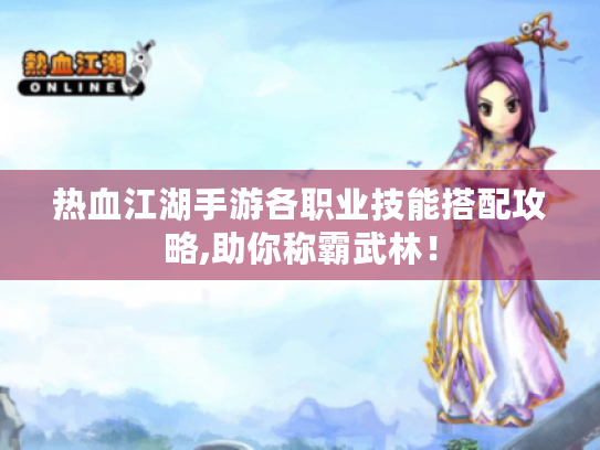 热血江湖手游各职业技能搭配攻略,助你称霸武林! 热血江湖手游各职业技能搭配攻略,助你称霸武林!