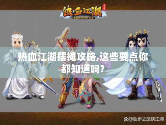 热血江湖摆摊攻略,这些要点你都知道吗? 热血江湖摆摊攻略,这些要点你都知道吗?