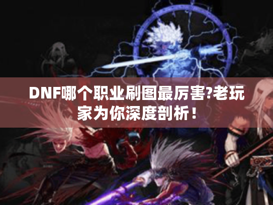 DNF哪个职业刷图最厉害?老玩家为你深度剖析！