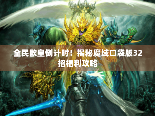 全民欧皇倒计时!揭秘魔域口袋版32招福利攻略 全民欧皇倒计时!揭秘魔域口袋版32招福利攻略