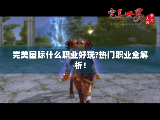 完美国际什么职业好玩?热门职业全解析! 完美国际什么职业好玩?热门职业全解析!
