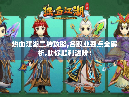 热血江湖二转攻略,各职业要点全解析,助你顺利进阶! 热血江湖二转攻略,各职业要点全解析,助你顺利进阶!