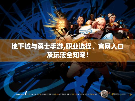 地下城与勇士手游,职业选择、官网入口及玩法全知晓! 地下城与勇士手游,职业选择、官网入口及玩法全知晓!